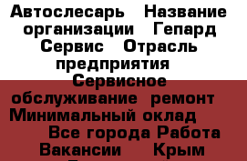 Автослесарь › Название организации ­ Гепард-Сервис › Отрасль предприятия ­ Сервисное обслуживание, ремонт › Минимальный оклад ­ 80 000 - Все города Работа » Вакансии   . Крым,Бахчисарай